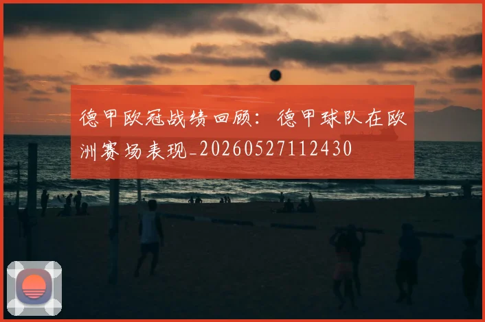 德甲欧冠战绩回顾：德甲球队在欧洲赛场表现_20260527112430