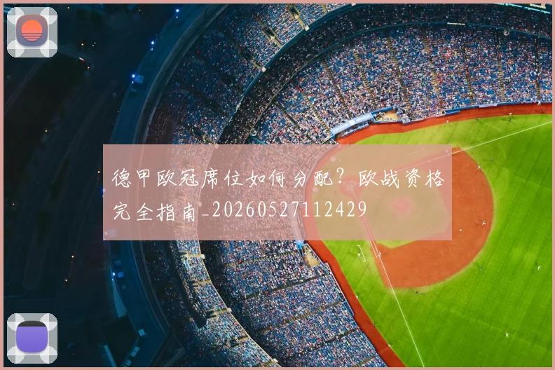 德甲欧冠席位如何分配？欧战资格完全指南_20260527112429
